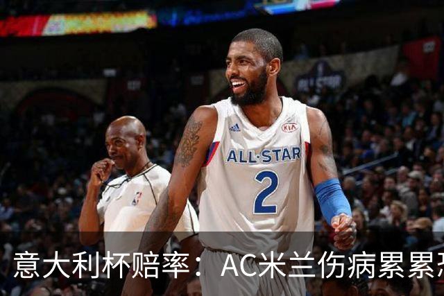 意大利杯赔率：AC米兰伤病累累恐难敌国米